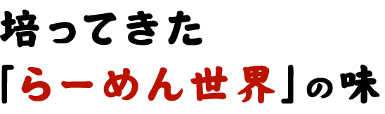 培ってきた「らーめん世界」の味