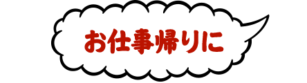 お仕事帰りに