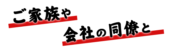 ご家族や会社の同僚と