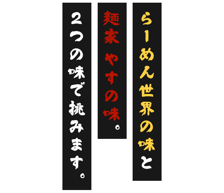 麺家 やすの味。2つの味で挑みます。